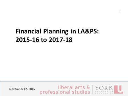 November 12, 2015 1 Financial Planning in LA&PS: Principles, Strategies and Expected outcomes Financial Planning in LA&PS: 2015-16 to 2017-18.