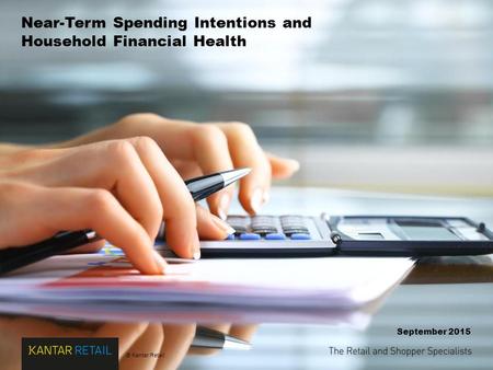 © Kantar Retail Near-Term Spending Intentions and Household Financial Health September 2015.