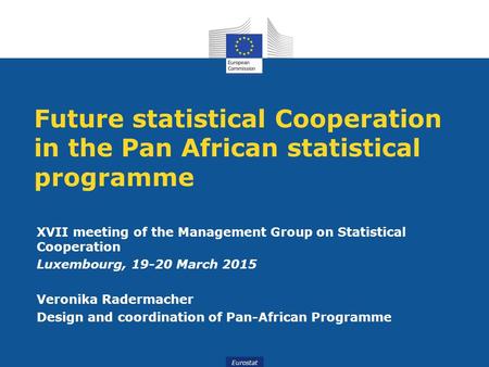 Eurostat Future statistical Cooperation in the Pan African statistical programme XVII meeting of the Management Group on Statistical Cooperation Luxembourg,