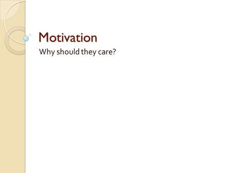 Motivation Why should they care?. A model for motivation Expectancy ◦ Your expectation about your ability to accomplish the task ◦ Am I capable and prepared.