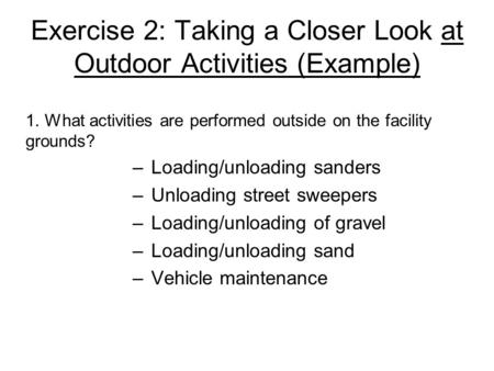 Exercise 2: Taking a Closer Look at Outdoor Activities (Example) –Loading/unloading sanders –Unloading street sweepers –Loading/unloading of gravel –Loading/unloading.