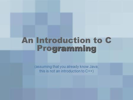 Gramming An Introduction to C Programming (assuming that you already know Java; this is not an introduction to C++)