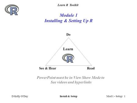 Learn R Toolkit D Kelly O'DayInstall & SetupMod 1 - Setup: 1 Module 1 Installing & Setting Up R Do See & HearRead Learn PowerPoint must be in View Show.