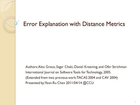 Error Explanation with Distance Metrics Authors: Alex Groce, Sagar Chaki, Daniel Kroening, and Ofer Strichman International Journal on Software Tools for.