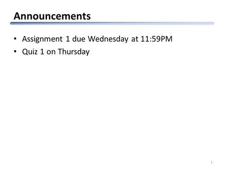 Announcements Assignment 1 due Wednesday at 11:59PM Quiz 1 on Thursday 1.