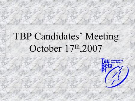 TBP Candidates’ Meeting October 17 th,2007. Logistics n Engineering Futures (October 20 th, Olin 218) n Checks of $75 payable to “Tau Beta Pi” – Pass.