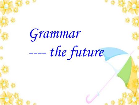 Grammar ---- the future. By the end of the century, we will have discovered other places in our solar systems. At nine o’clock on Saturday morning, I.