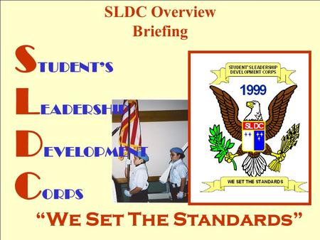 SLDC Overview Briefing S TUDENT’S L EADERSHIP D EVELOPMENT C ORPS “We Set The Standards”