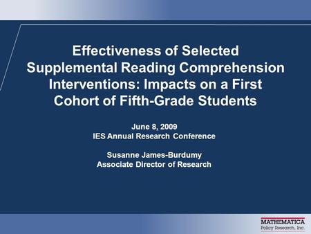 Effectiveness of Selected Supplemental Reading Comprehension Interventions: Impacts on a First Cohort of Fifth-Grade Students June 8, 2009 IES Annual Research.