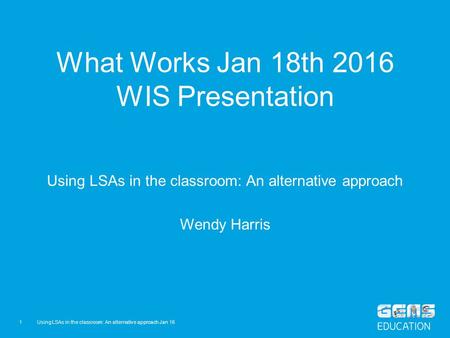 What Works Jan 18th 2016 WIS Presentation Using LSAs in the classroom: An alternative approach Wendy Harris Using LSAs in the classroom: An alternative.