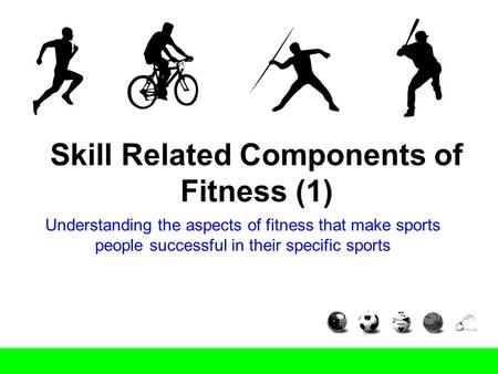 Skill Related Components of Fitness (1) Understanding the aspects of fitness that make sports people successful in their specific sports.