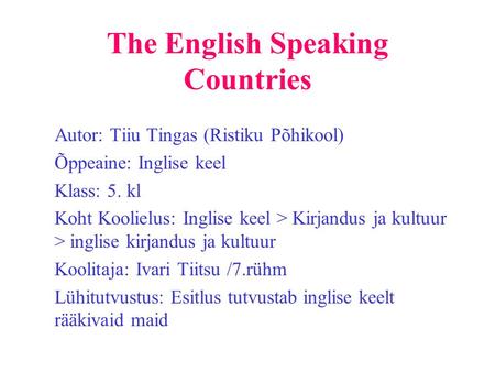 The English Speaking Countries Autor: Tiiu Tingas (Ristiku Põhikool) Õppeaine: Inglise keel Klass: 5. kl Koht Koolielus: Inglise keel > Kirjandus ja kultuur.