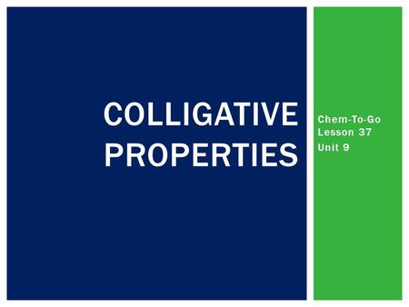 Chem-To-Go Lesson 37 Unit 9 COLLIGATIVE PROPERTIES.