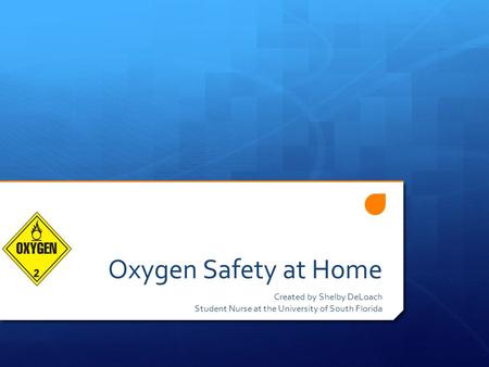 Oxygen Safety at Home Created by Shelby DeLoach Student Nurse at the University of South Florida.