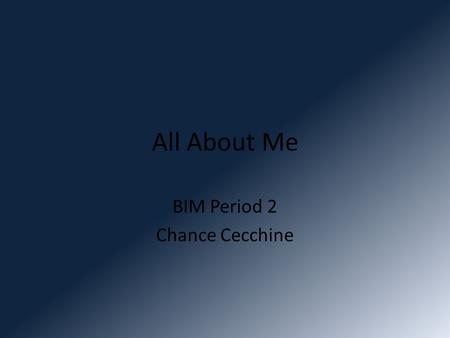 All About Me BIM Period 2 Chance Cecchine. Grade 12 th Grade Senior-17 years of age.