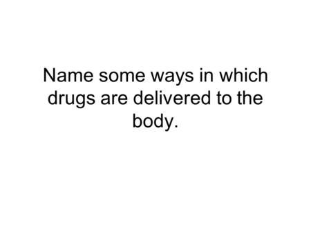 Name some ways in which drugs are delivered to the body.