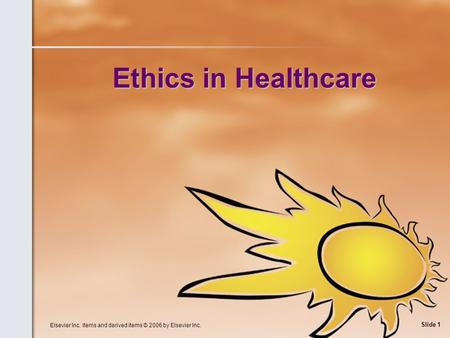 Elsevier Inc. items and derived items © 2006 by Elsevier Inc. Slide 1 Ethics in Healthcare.