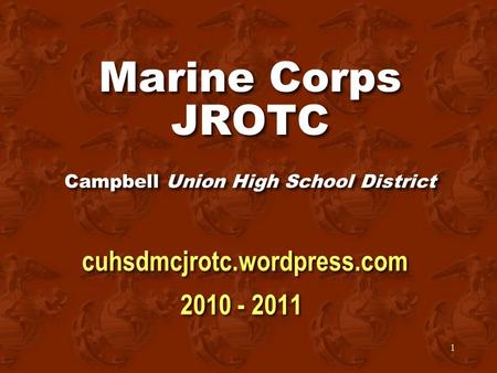 1 Marine Corps JROTC Campbell Union High School District cuhsdmcjrotc.wordpress.com 2010 - 2011 cuhsdmcjrotc.wordpress.com 2010 - 2011.