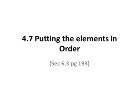 4.7 Putting the elements in Order (Sec 6.3 pg 193)