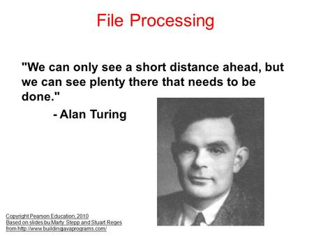 File Processing Copyright Pearson Education, 2010 Based on slides bu Marty Stepp and Stuart Reges from  We can only.