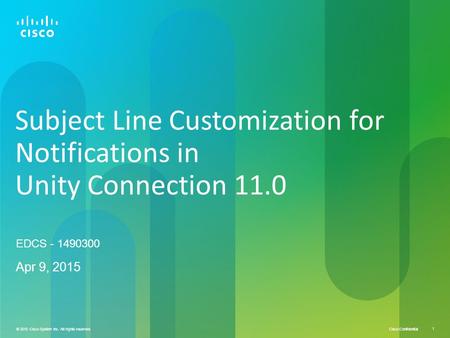 © 2015 Cisco System Inc. All rights reserved Cisco Confidential 1 © 2015 Cisco System Inc. All rights reserved. 1 Subject Line Customization for Notifications.