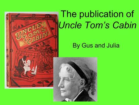 The publication of Uncle Tom’s Cabin By Gus and Julia.