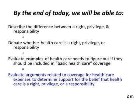 By the end of today, we will be able to: Describe the difference between a right, privilege, & responsibility + Debate whether health care is a right,