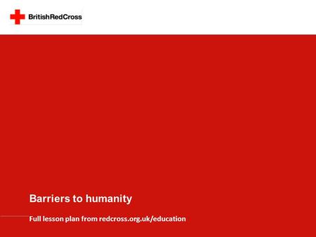 Barriers to humanity Full lesson plan from redcross.org.uk/education.