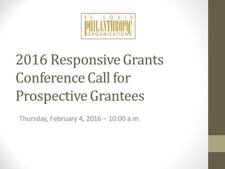 2016 Responsive Grants Conference Call for Prospective Grantees Thursday, February 4, 2016 – 10:00 a.m.