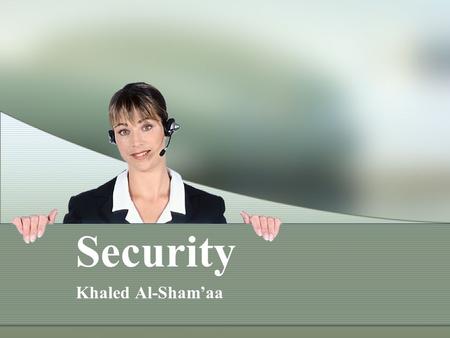 Security Khaled Al-Sham’aa. What Is Security? Security is a measurement, not a characteristic. Security must be balanced with expense. Security must be.