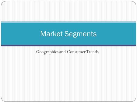 Geographics and Consumer Trends Market Segments. Geographics Another factor that has great impact on spending patterns is where you live People can be.