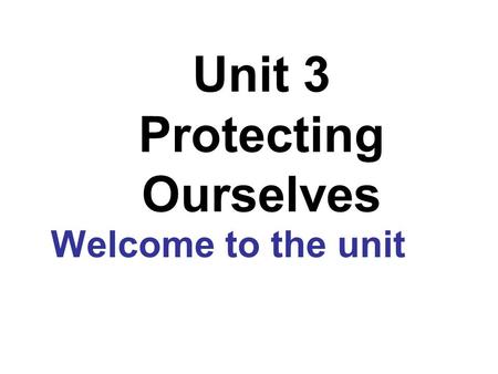 Unit 3 Protecting Ourselves Welcome to the unit. Many people die or get ill every day for various reasons. Can you name some?