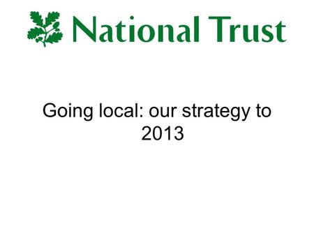 Going local: our strategy to 2013. The simple pleasures we offer have never been needed more than now We have a unique opportunity to become truly relevant.