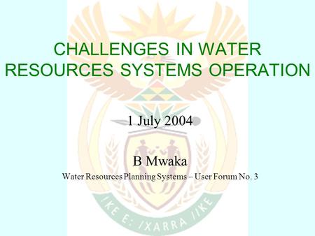 CHALLENGES IN WATER RESOURCES SYSTEMS OPERATION 1 July 2004 B Mwaka Water Resources Planning Systems – User Forum No. 3.