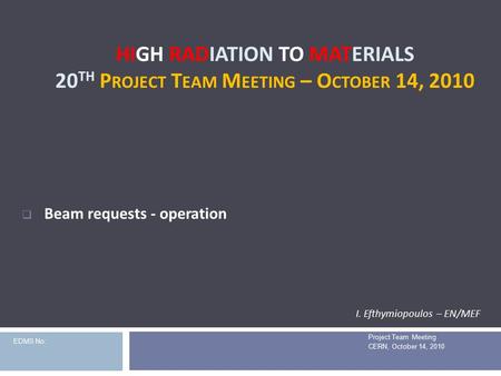 HIGH RADIATION TO MATERIALS 20 TH P ROJECT T EAM M EETING – O CTOBER 14, 2010 Project Team Meeting CERN, October 14, 2010  Beam requests - operation I.