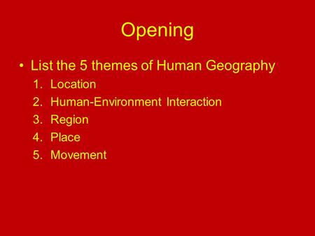 Opening List the 5 themes of Human Geography 1.Location 2.Human-Environment Interaction 3.Region 4.Place 5.Movement.