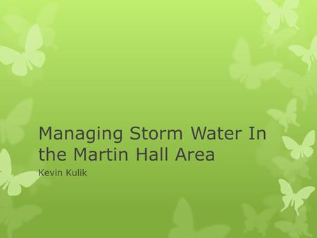 Managing Storm Water In the Martin Hall Area Kevin Kulik.