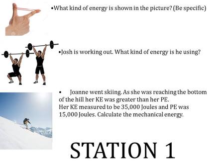 STATION 1 What kind of energy is shown in the picture? (Be specific) Josh is working out. What kind of energy is he using? Joanne went skiing. As she was.