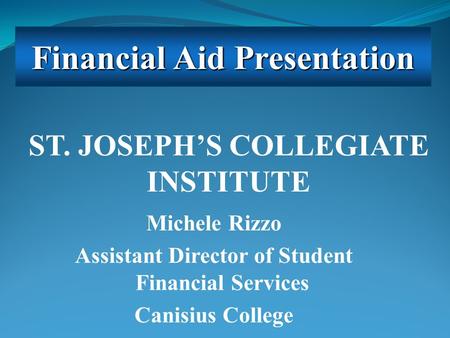 Michele Rizzo Assistant Director of Student Financial Services Canisius College Financial Aid Presentation ST. JOSEPH’S COLLEGIATE INSTITUTE.