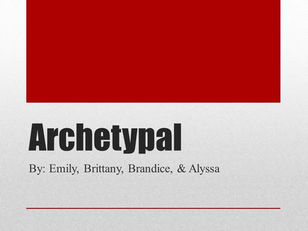 Archetypal By: Emily, Brittany, Brandice, & Alyssa.