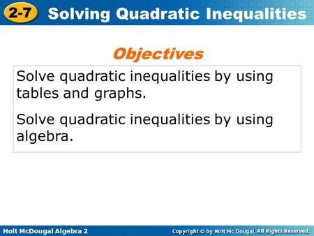 Holt McDougal Algebra 2 2-7 Solving Quadratic Inequalities Solve quadratic inequalities by using tables and graphs. Solve quadratic inequalities by using.