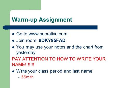 Warm-up Assignment Go to www.socrative.comwww.socrative.com Join room: 9DKY95FAD You may use your notes and the chart from yesterday PAY ATTENTION TO HOW.