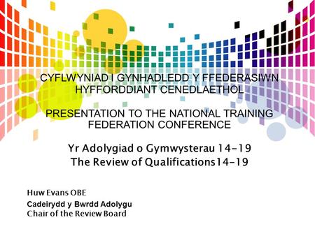 CYFLWYNIAD I GYNHADLEDD Y FFEDERASIWN HYFFORDDIANT CENEDLAETHOL PRESENTATION TO THE NATIONAL TRAINING FEDERATION CONFERENCE Yr Adolygiad o Gymwysterau.