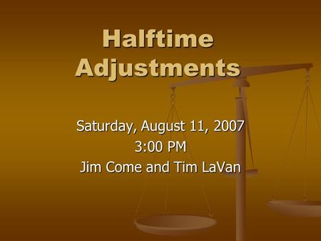 Halftime Adjustments Saturday, August 11, 2007 3:00 PM Jim Come and Tim LaVan.