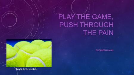 PLAY THE GAME, PUSH THROUGH THE PAIN ELIZABETH LAVIN Multiple Tennis Balls.