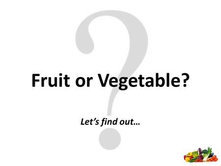 Fruit or Vegetable? Let’s find out…. Fruit or Vegetable Label your journal with two columns – one for fruit and one for vegetable Put each item on the.