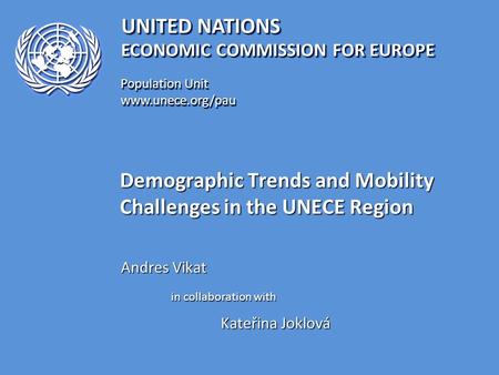 UNITED NATIONS Population Unit www.unece.org/pau www.unece.org/pau ECONOMIC COMMISSION FOR EUROPE Demographic Trends and Mobility Challenges in the UNECE.