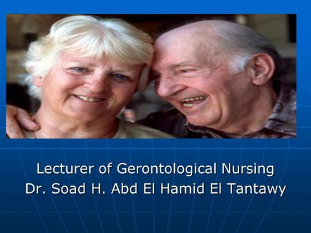 Lecturer of Gerontological Nursing Dr. Soad H. Abd El Hamid El Tantawy.