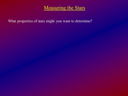 Measuring the Stars What properties of stars might you want to determine?