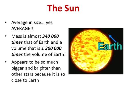 The Sun Average in size… yes AVERAGE!! Mass is almost 340 000 times that of Earth and a volume that is 1 300 000 times the volume of Earth! Appears to.